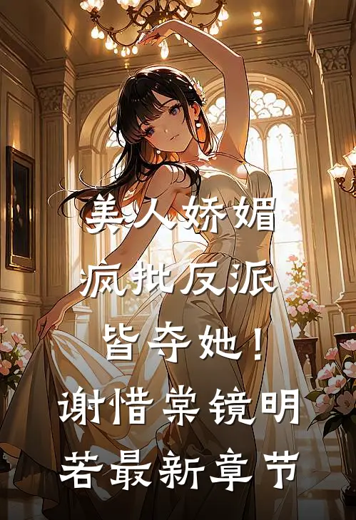 美人娇媚，疯批反派皆夺她！谢惜棠镜明若最新章节