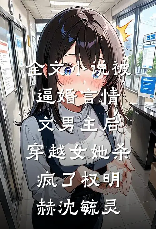 全文小说被逼婚言情文男主后，穿越女她杀疯了权明赫沈毓灵