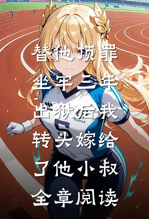 替他顶罪坐牢三年，出狱后我转头嫁给了他小叔全章阅读