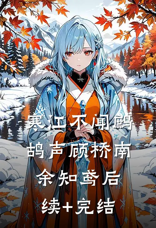 寒江不闻鹧鸪声顾桥南余知鸢后续+完结