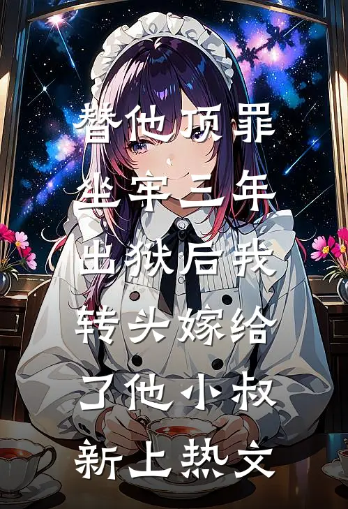 替他顶罪坐牢三年，出狱后我转头嫁给了他小叔新上热文