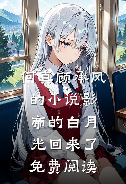 何真顾承风的小说影帝的白月光回来了免费阅读