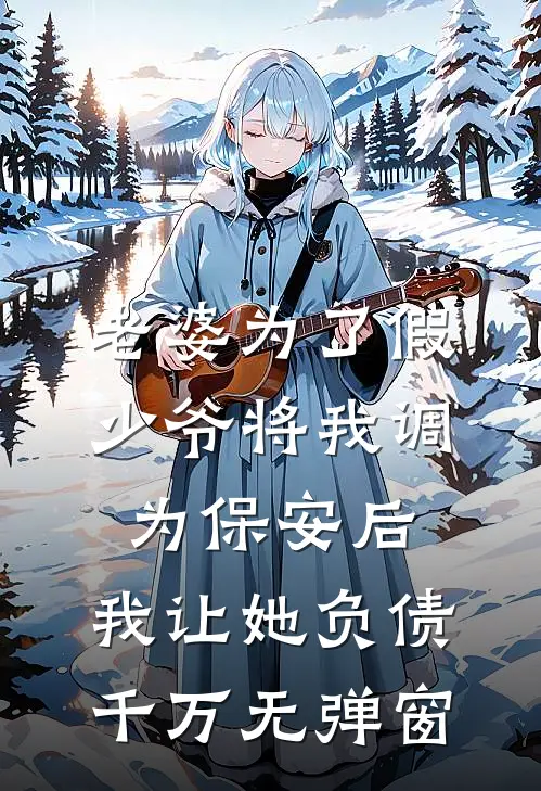 老婆为了假少爷将我调为保安后，我让她负债千万无弹窗