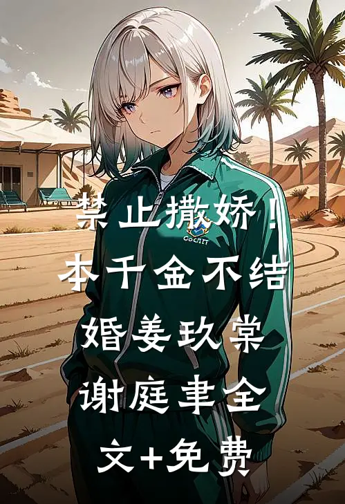 禁止撒娇！本千金不结婚姜玖棠谢庭聿全文+免费