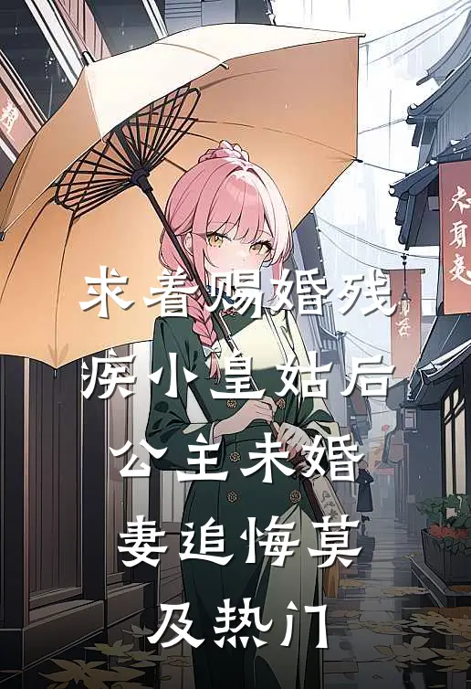 求着赐婚残疾小皇姑后，公主未婚妻追悔莫及热门