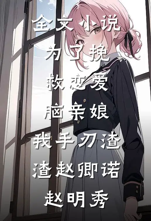 全文小说为了挽救恋爱脑亲娘，我手刃渣渣赵卿诺赵明秀