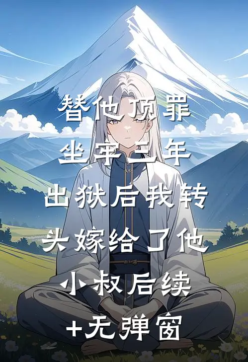 替他顶罪坐牢三年，出狱后我转头嫁给了他小叔后续+无弹窗