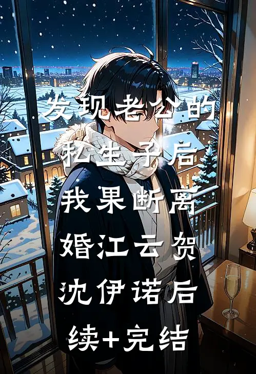 发现老公的私生子后，我果断离婚江云贺沈伊诺后续+完结