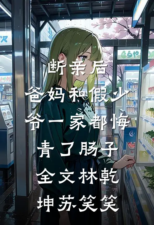 断亲后，爸妈和假少爷一家都悔青了肠子全文林乾坤苏笑笑