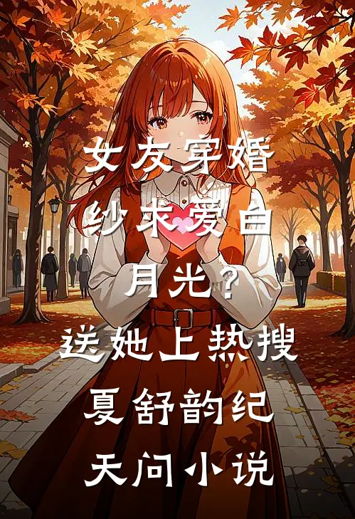女友穿婚纱求爱白月光？送她上热搜夏舒韵纪天问小说