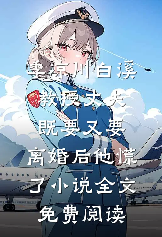 季凉川白溪教授丈夫既要又要，离婚后他慌了小说全文免费阅读