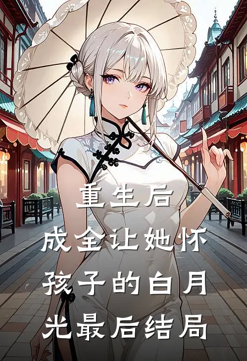 重生后，成全让她怀孩子的白月光最后结局