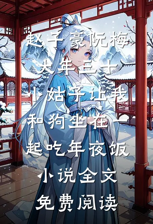 赵子豪阮梅大年三十，小姑子让我和狗坐在一起吃年夜饭小说全文免费阅读