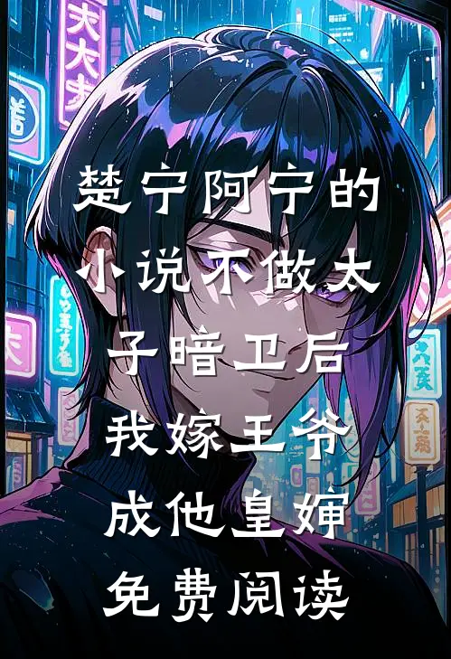 楚宁阿宁的小说不做太子暗卫后，我嫁王爷成他皇婶免费阅读