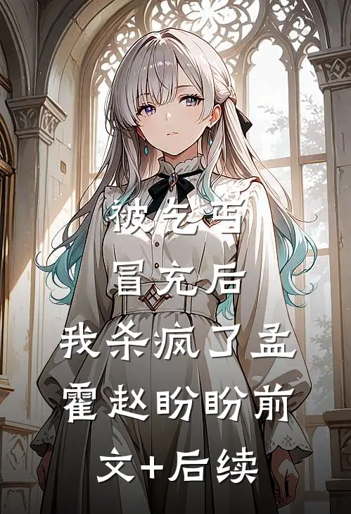 被乞丐冒充后，我杀疯了孟霍赵盼盼前文+后续