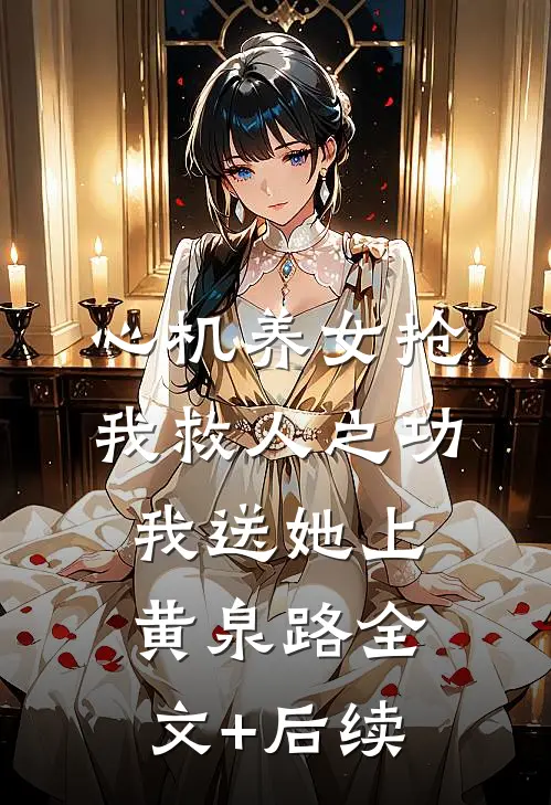 心机养女抢我救人之功，我送她上黄泉路全文+后续