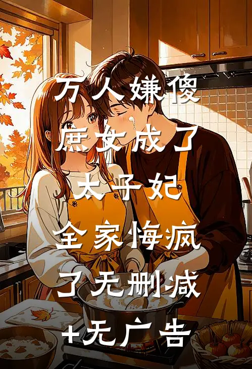 万人嫌傻庶女成了太子妃，全家悔疯了无删减+无广告