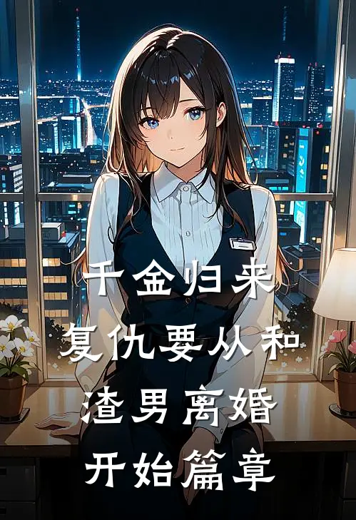 千金归来：复仇要从和渣男离婚开始篇章