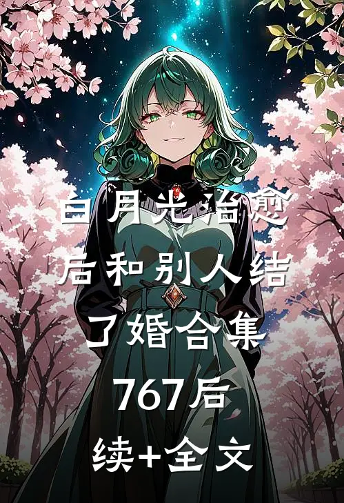 白月光治愈后和别人结了婚合集767后续+全文