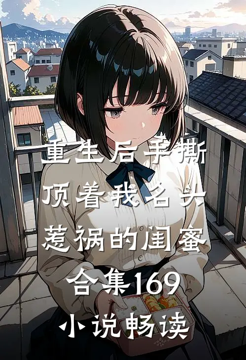 重生后手撕顶着我名头惹祸的闺蜜合集169小说畅读