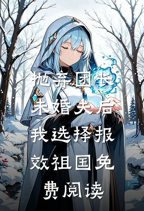 抛弃团长未婚夫后，我选择报效祖国免费阅读