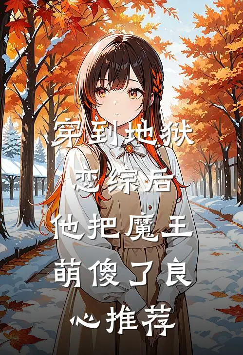 穿到地狱恋综后，他把魔王萌傻了良心推荐