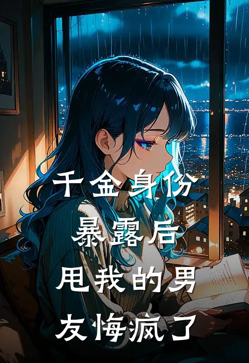 千金身份暴露后，甩我的男友悔疯了