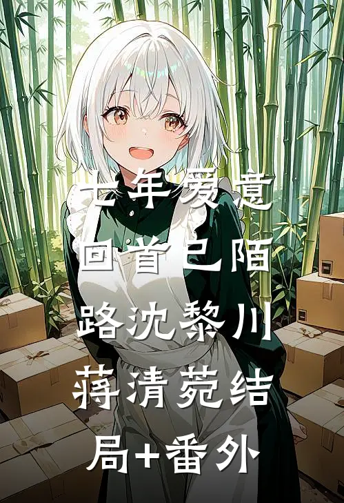 七年爱意，回首已陌路沈黎川蒋清菀结局+番外