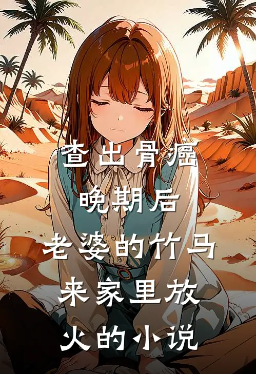 查出骨癌晚期后，老婆的竹马来家里放火的小说