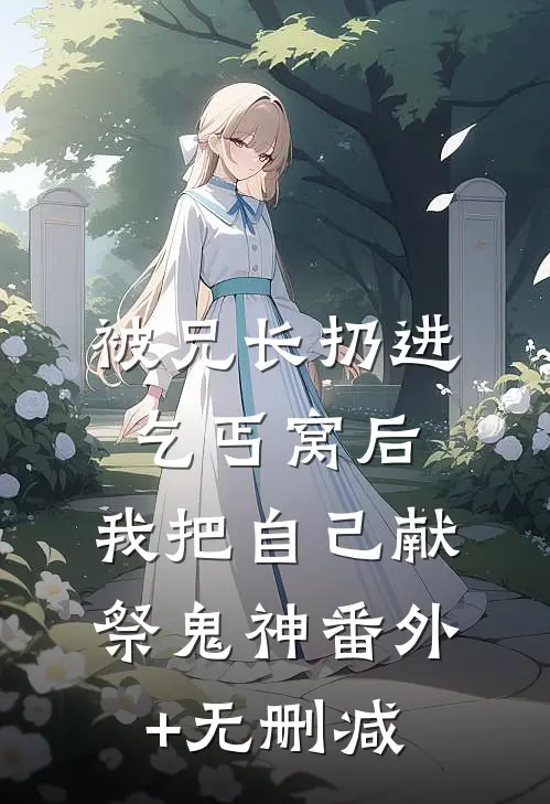 被兄长扔进乞丐窝后，我把自己献祭鬼神番外+无删减