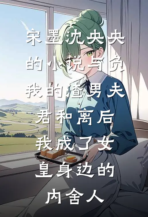 宋墨沈央央的小说与负我的渣男夫君和离后，我成了女皇身边的内舍人