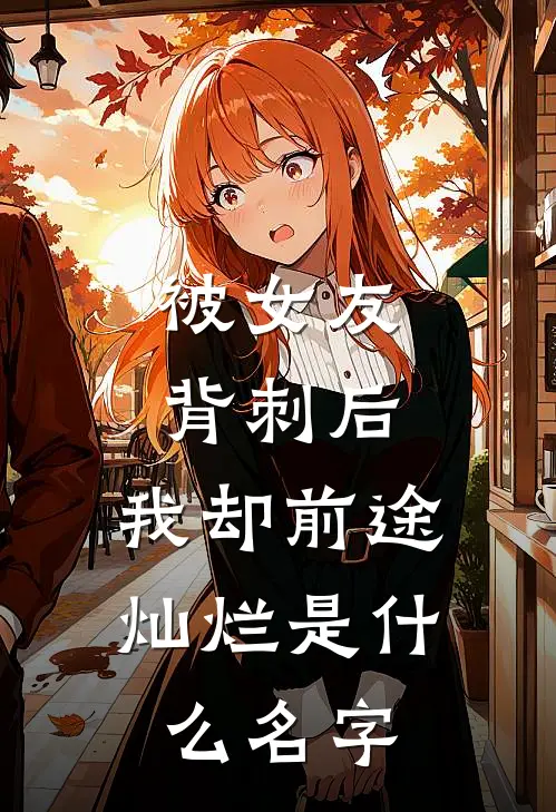 被女友背刺后，我却前途灿烂是什么名字