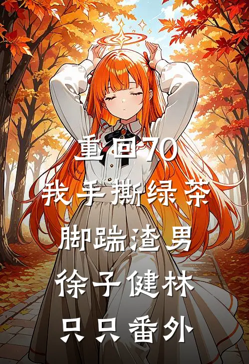 重回70，我手撕绿茶脚踹渣男徐子健林只只番外