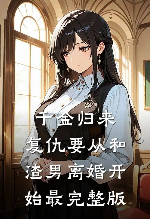千金归来：复仇要从和渣男离婚开始最完整版