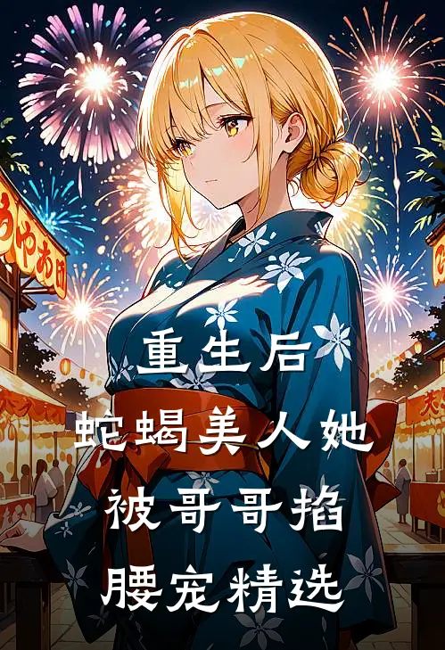 重生后，蛇蝎美人她被哥哥掐腰宠精选