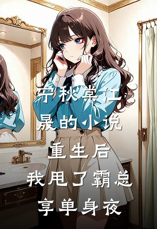 宁秋棠江晟的小说重生后，我甩了霸总享单身夜