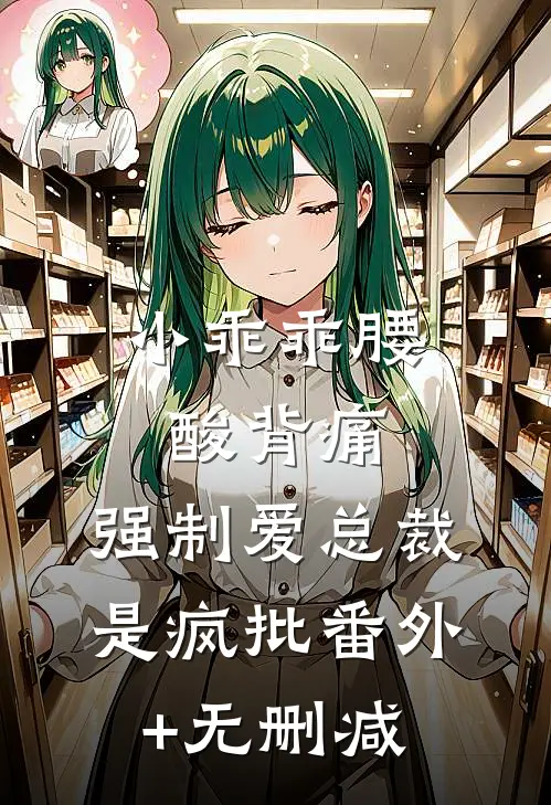 小乖乖腰酸背痛，强制爱总裁是疯批番外+无删减