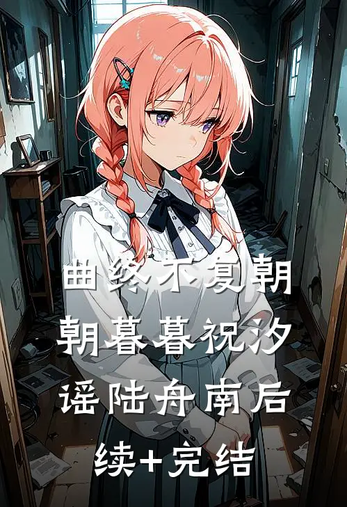 曲终不复朝朝暮暮祝汐谣陆舟南后续+完结