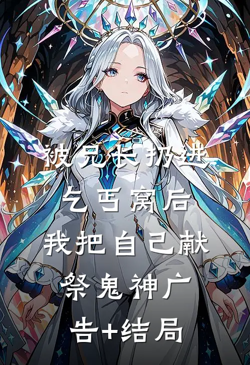 被兄长扔进乞丐窝后，我把自己献祭鬼神广告+结局