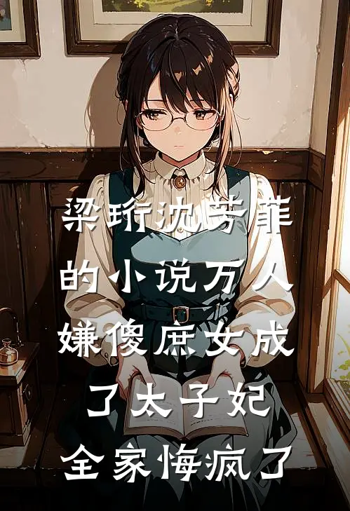 梁珩沈芳菲的小说万人嫌傻庶女成了太子妃，全家悔疯了