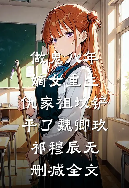 做鬼八年：嫡女重生，仇家祖坟铲平了魏卿玖祁穆辰无删减全文