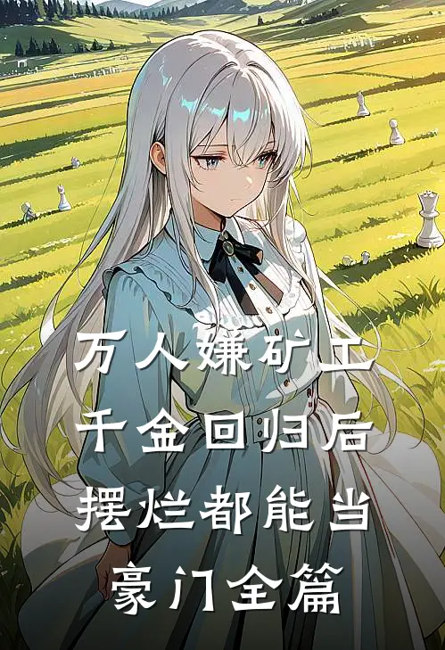 万人嫌矿工千金回归后，摆烂都能当豪门全篇