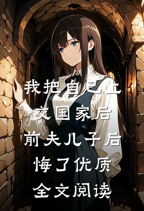 我把自己上交国家后，前夫儿子后悔了优质全文阅读