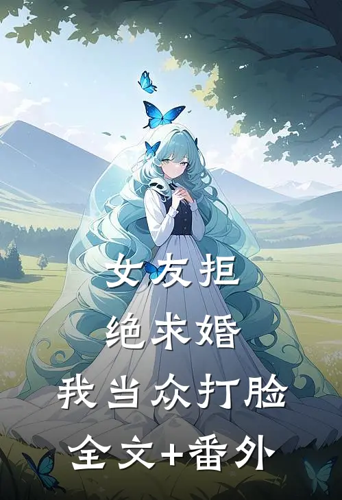 女友拒绝求婚，我当众打脸全文+番外