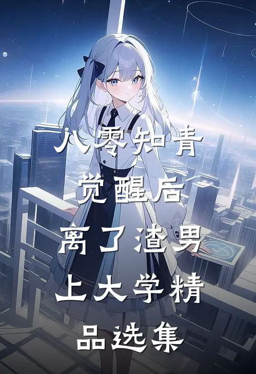 八零知青觉醒后，离了渣男上大学精品选集