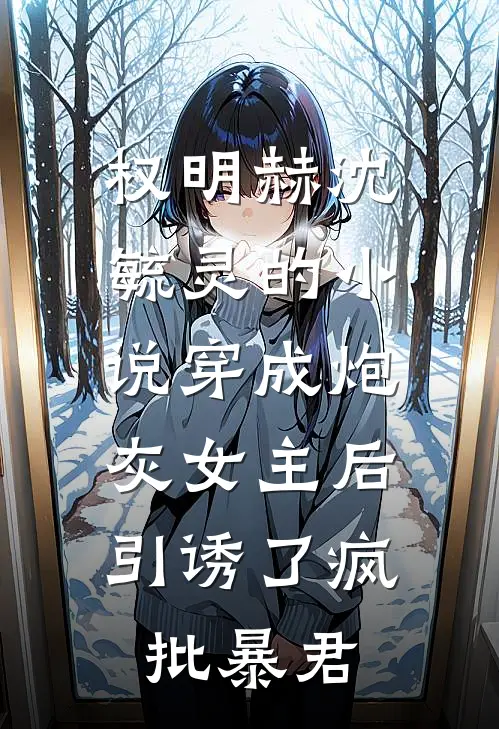 权明赫沈毓灵的小说穿成炮灰女主后，引诱了疯批暴君
