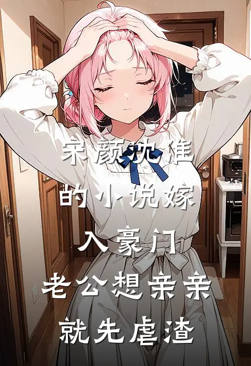 宋颜沈淮的小说嫁入豪门，老公想亲亲就先虐渣