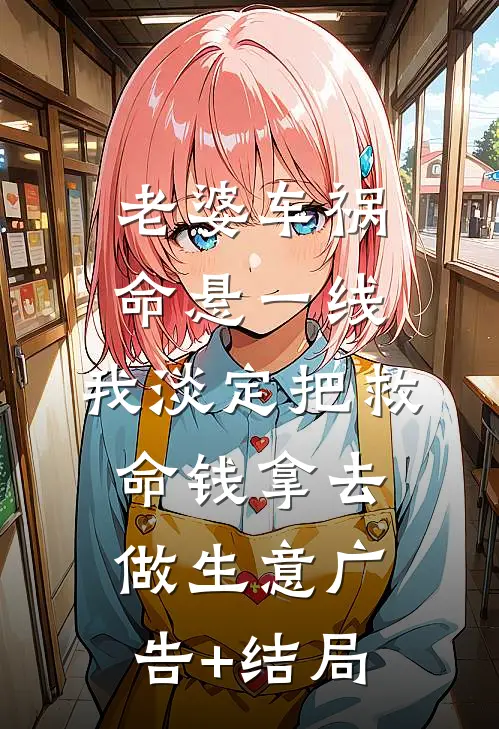 老婆车祸命悬一线，我淡定把救命钱拿去做生意广告+结局