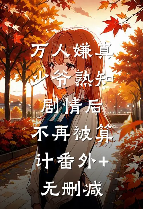 万人嫌真少爷熟知剧情后，不再被算计番外+无删减