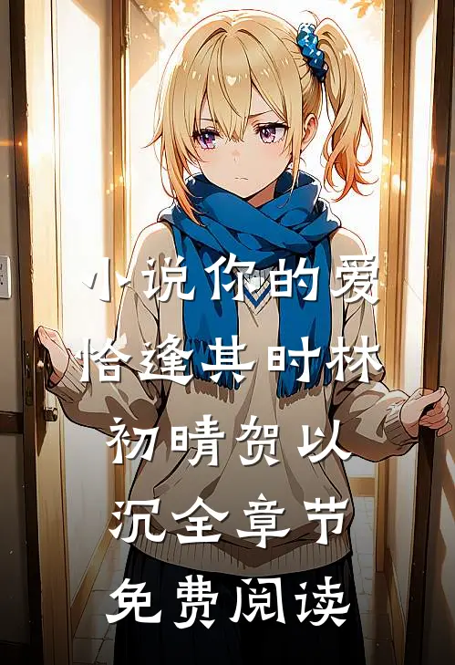 小说你的爱恰逢其时林初晴贺以沉全章节免费阅读
